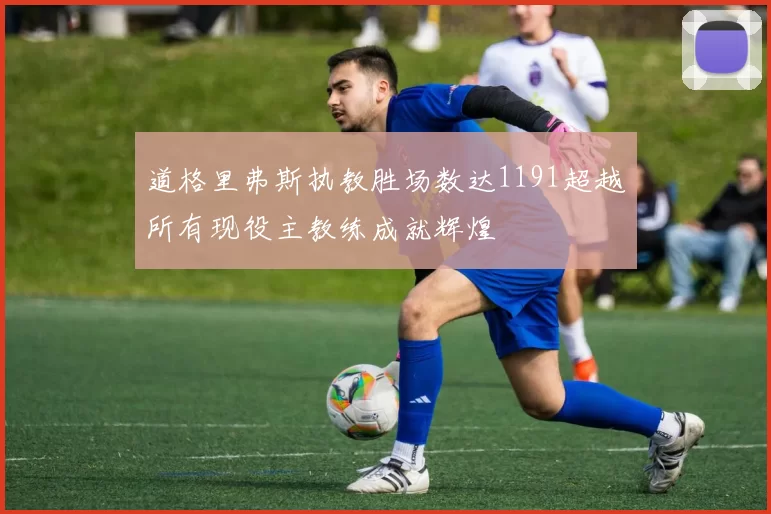 道格里弗斯执教胜场数达1191超越所有现役主教练成就辉煌