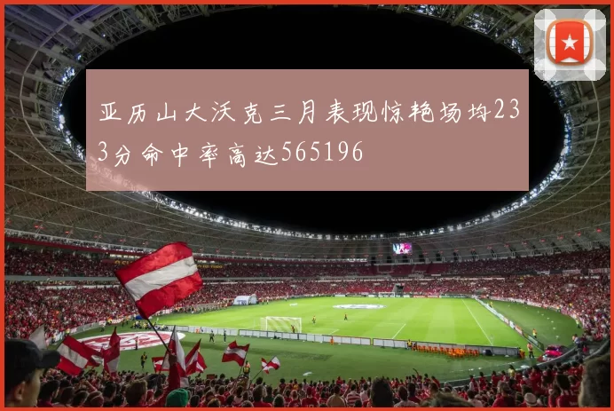 亚历山大沃克三月表现惊艳场均233分命中率高达565196