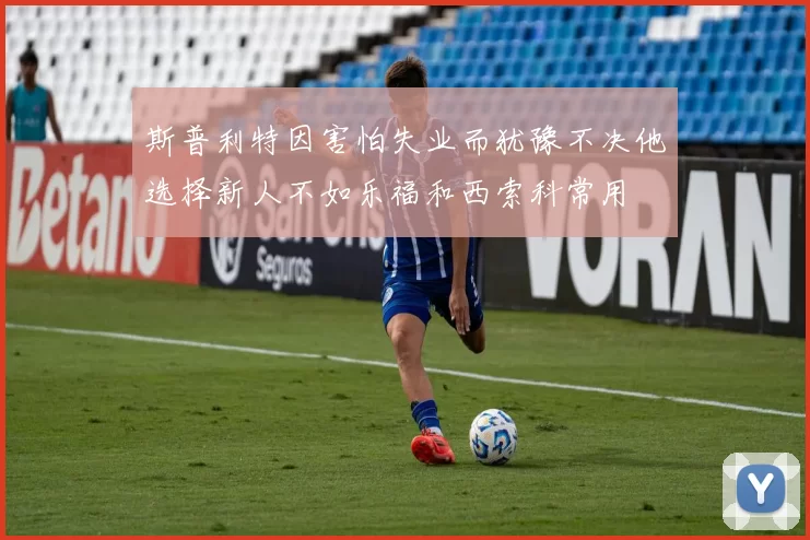 斯普利特因害怕失业而犹豫不决他选择新人不如乐福和西索科常用