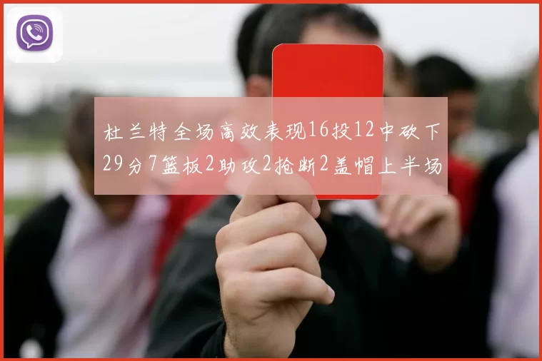 杜兰特全场高效表现16投12中砍下29分7篮板2助攻2抢断2盖帽上半场独得22分