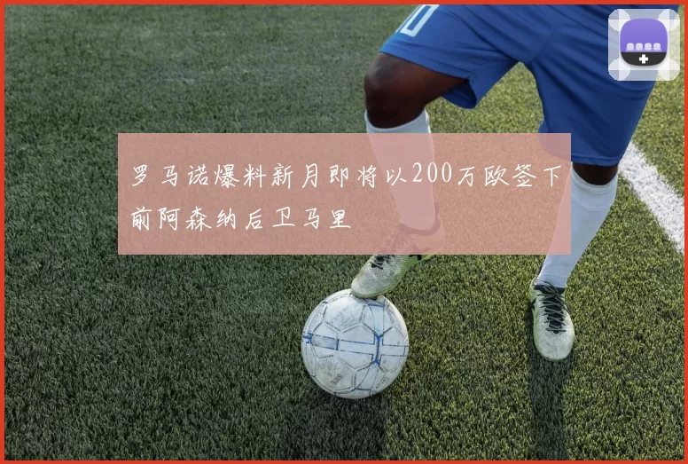 罗马诺爆料新月即将以200万欧签下前阿森纳后卫马里