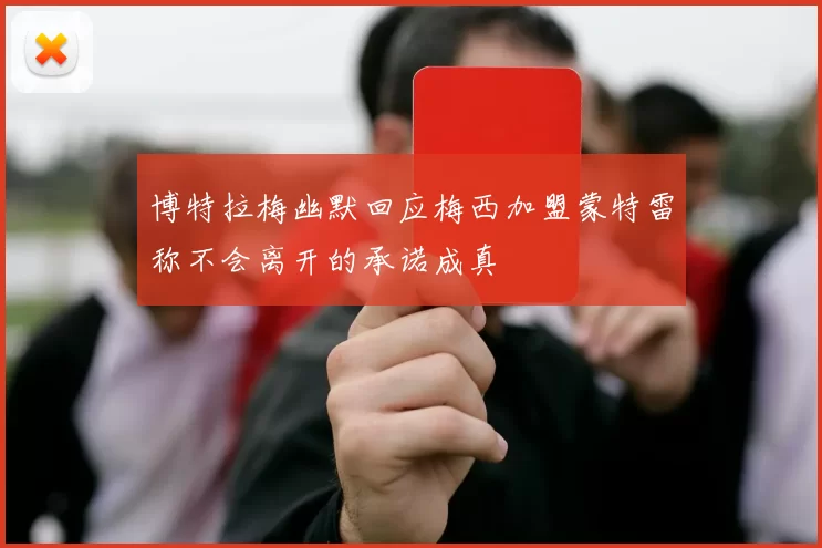 博特拉梅幽默回应梅西加盟蒙特雷称不会离开的承诺成真