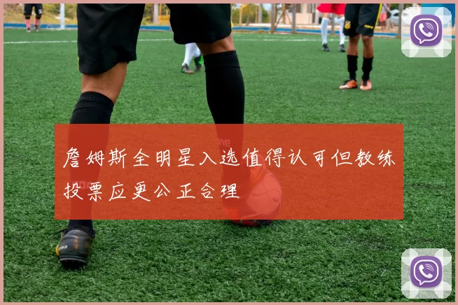 詹姆斯全明星入选值得认可但教练投票应更公正合理