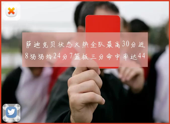 萨迪克贝状态火热全队最高30分近8场场均24分7篮板三分命中率达44