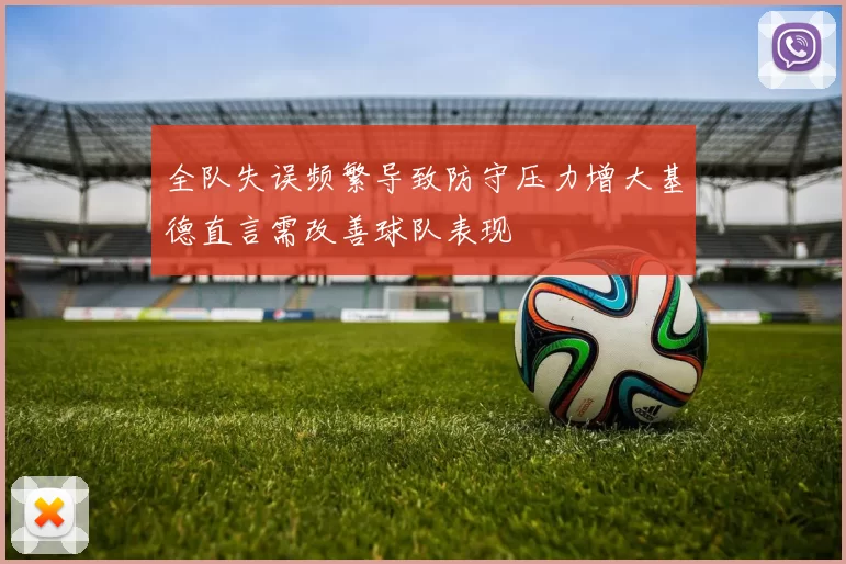 全队失误频繁导致防守压力增大基德直言需改善球队表现