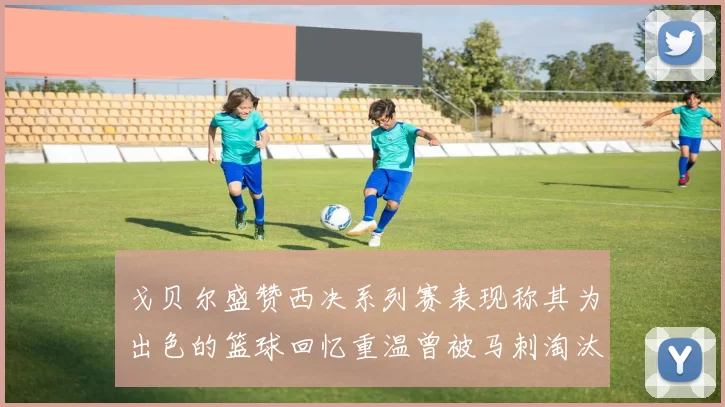 戈贝尔盛赞西决系列赛表现称其为出色的篮球回忆重温曾被马刺淘汰的经历