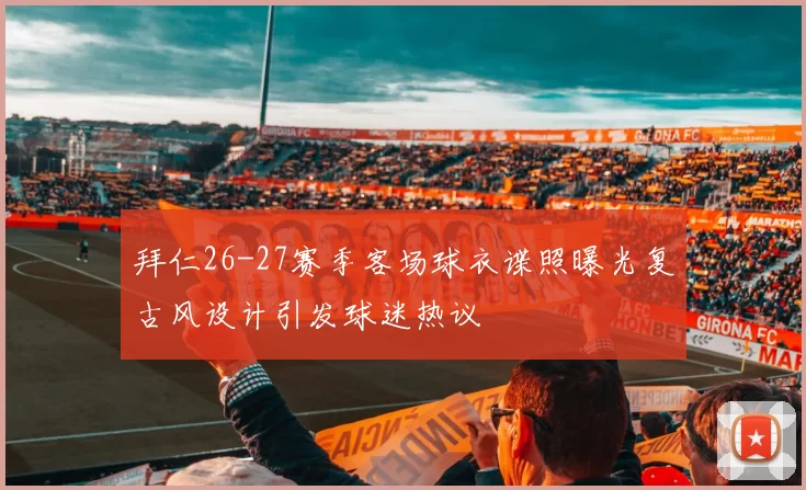 拜仁26-27赛季客场球衣谍照曝光复古风设计引发球迷热议