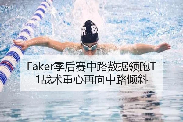 Faker季后赛中路数据领跑T1战术重心再向中路倾斜（milan.com）